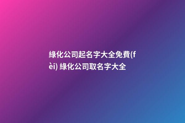 綠化公司起名字大全免費(fèi) 綠化公司取名字大全